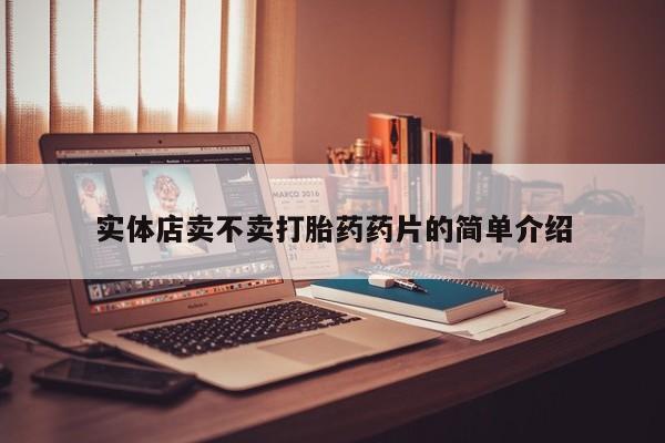 我想在网上买正品打胎药实体店卖不卖打胎药药片的简单介绍