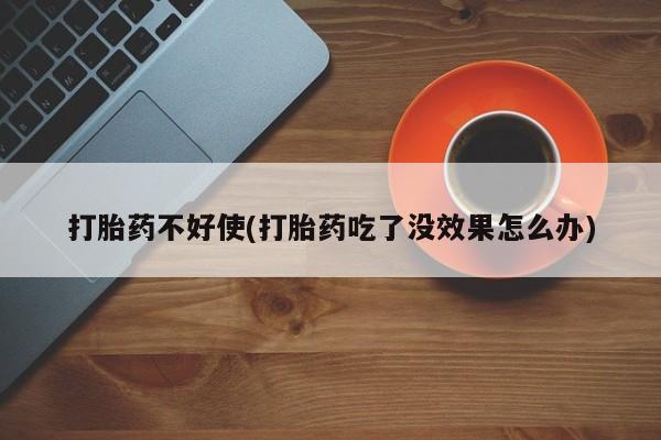 我想在网上买正品打胎药打胎药不好使(打胎药吃了没效果怎么办)