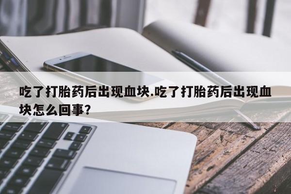 我想在网上买正品打胎药吃了打胎药后出现血块.吃了打胎药后出现血块怎么回事？