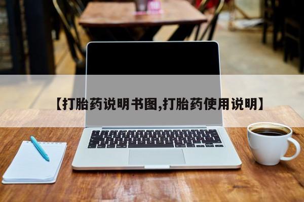 我想在网上买正品打胎药【打胎药说明书图,打胎药使用说明】