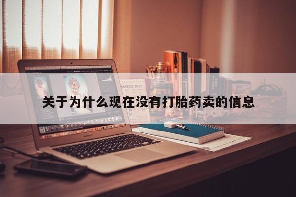 我想在网上买正品打胎药关于为什么现在没有打胎药卖的信息