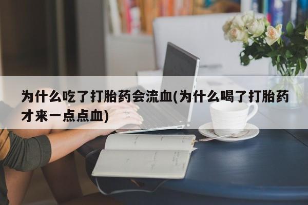 我想在网上买正品打胎药为什么吃了打胎药会流血(为什么喝了打胎药才来一点点血)