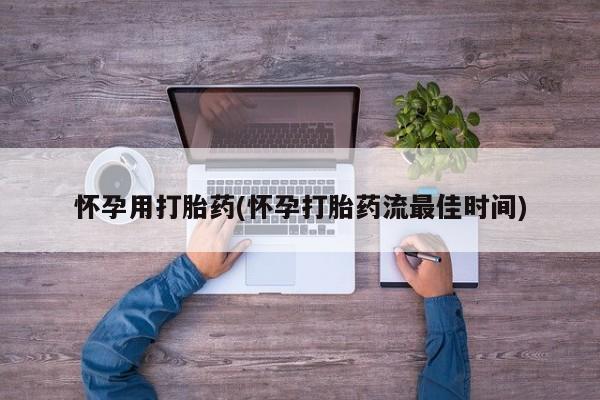 我想在网上买正品打胎药怀孕用打胎药(怀孕打胎药流最佳时间)