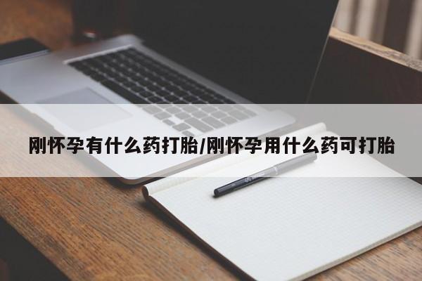 我想在网上买正品打胎药刚怀孕有什么药打胎/刚怀孕用什么药可打胎