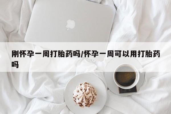 我想在网上买正品打胎药刚怀孕一周打胎药吗/怀孕一周可以用打胎药吗