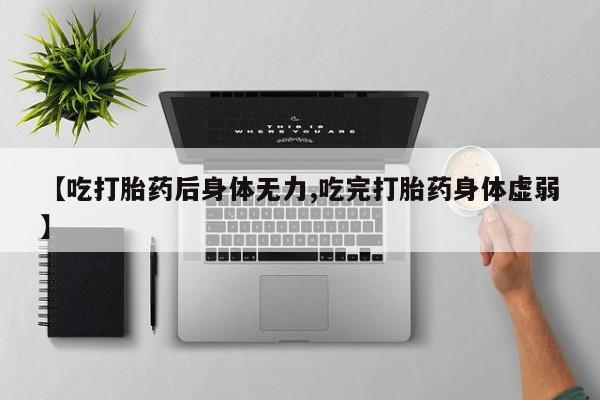 我想在网上买正品打胎药【吃打胎药后身体无力,吃完打胎药身体虚弱】