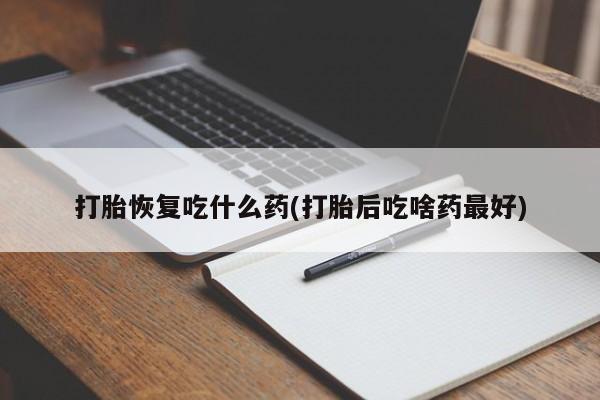 我想在网上买正品打胎药打胎恢复吃什么药(打胎后吃啥药最好)