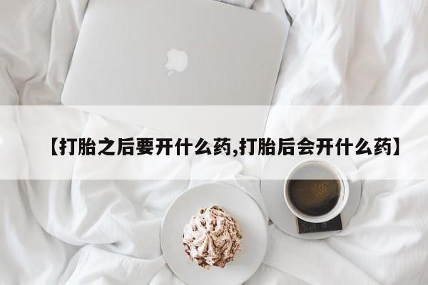 我想在网上买正品打胎药【打胎之后要开什么药,打胎后会开什么药】