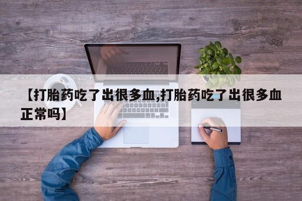 我想在网上买正品打胎药【打胎药吃了出很多血,打胎药吃了出很多血正常吗】