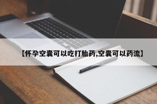 我想在网上买正品打胎药【怀孕空囊可以吃打胎药,空囊可以药流】