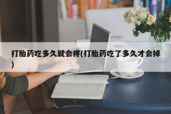 我想在网上买正品打胎药打胎药吃多久就会疼(打胎药吃了多久才会掉)