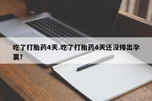 我想在网上买正品打胎药吃了打胎药4天.吃了打胎药4天还没排出孕囊？