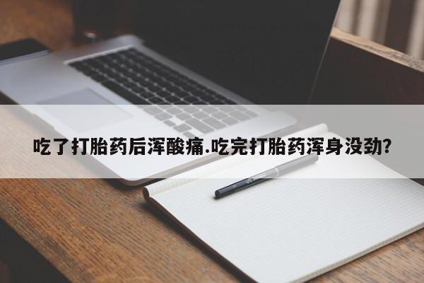 我想在网上买正品打胎药吃了打胎药后浑酸痛.吃完打胎药浑身没劲？