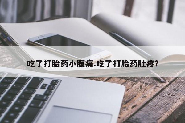 我想在网上买正品打胎药吃了打胎药小腹痛.吃了打胎药肚疼？