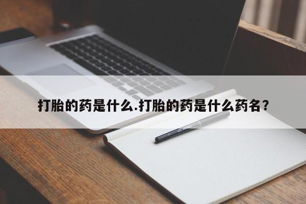 我想在网上买正品打胎药打胎的药是什么.打胎的药是什么药名？
