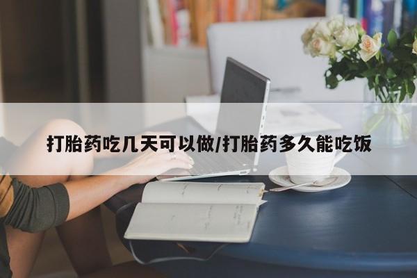 我想在网上买正品打胎药打胎药吃几天可以做/打胎药多久能吃饭