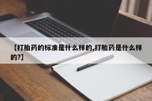 我想在网上买正品打胎药【打胎药的标准是什么样的,打胎药是什么样的?】