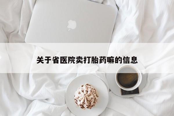 我想在网上买正品打胎药关于省医院卖打胎药嘛的信息