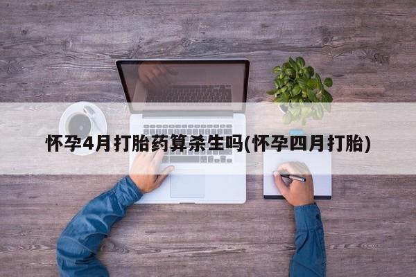 我想在网上买正品打胎药怀孕4月打胎药算杀生吗(怀孕四月打胎)