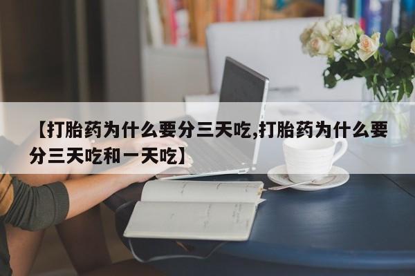 我想在网上买正品打胎药【打胎药为什么要分三天吃,打胎药为什么要分三天吃和一天吃】