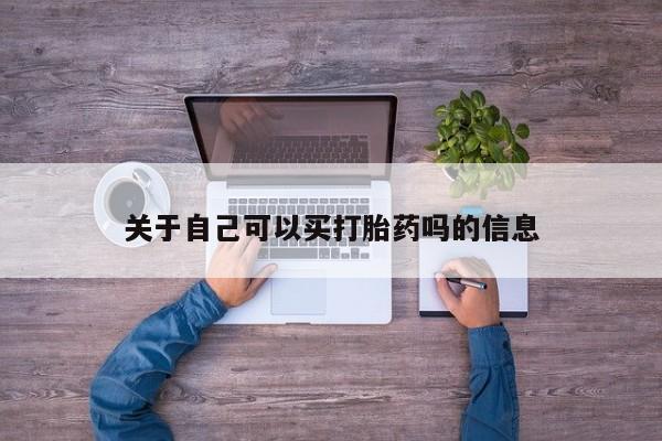 我想在网上买正品打胎药关于自己可以买打胎药吗的信息