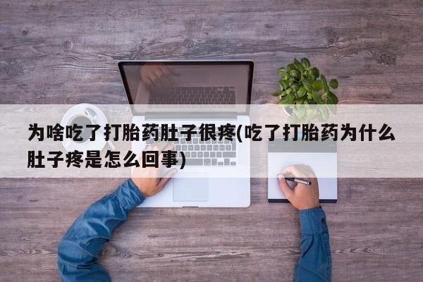 我想在网上买正品打胎药为啥吃了打胎药肚子很疼(吃了打胎药为什么肚子疼是怎么回事)