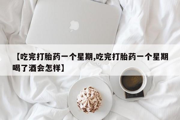 我想在网上买正品打胎药【吃完打胎药一个星期,吃完打胎药一个星期喝了酒会怎样】
