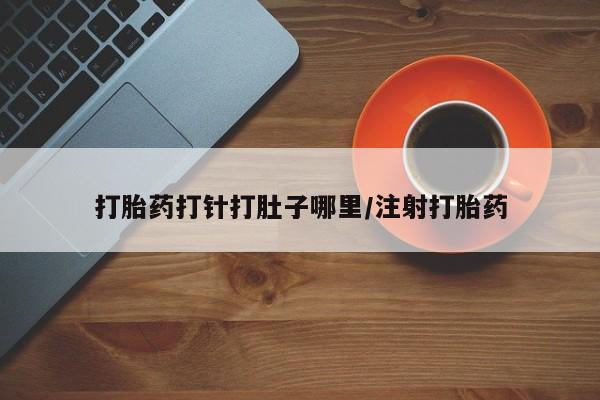 我想在网上买正品打胎药打胎药打针打肚子哪里/注射打胎药