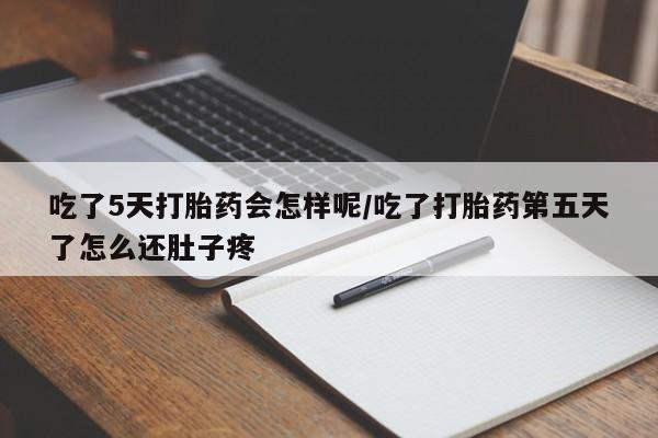 我想在网上买正品打胎药吃了5天打胎药会怎样呢/吃了打胎药第五天了怎么还肚子疼