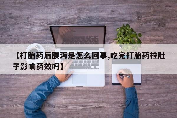 我想在网上买正品打胎药【打胎药后腹泻是怎么回事,吃完打胎药拉肚子影响药效吗】