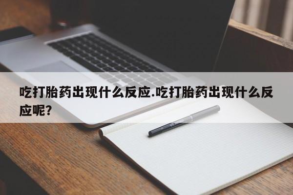 我想在网上买正品打胎药吃打胎药出现什么反应.吃打胎药出现什么反应呢？