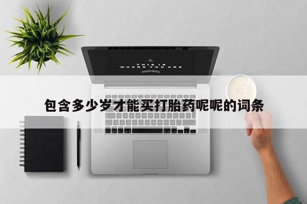 我想在网上买正品打胎药包含多少岁才能买打胎药呢呢的词条