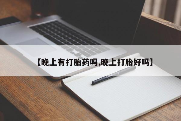 我想在网上买正品打胎药【晚上有打胎药吗,晚上打胎好吗】