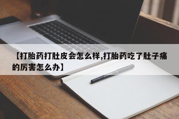 我想在网上买正品打胎药【打胎药打肚皮会怎么样,打胎药吃了肚子痛的厉害怎么办】